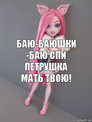 баю-баюшки -баю спи петрушка мать твою!