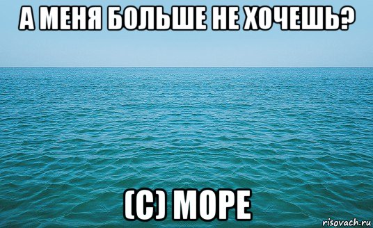 а меня больше не хочешь? (с) море