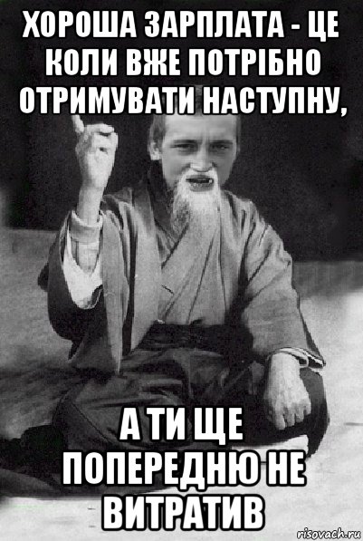 хороша зарплата - це коли вже потрібно отримувати наступну, а ти ще попередню не витратив, Мем Мудрий паца