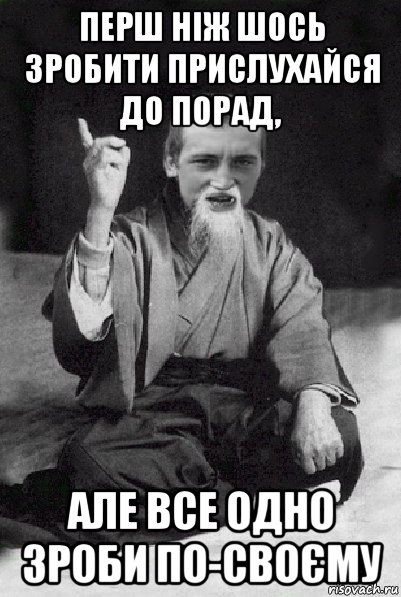 перш ніж шось зробити прислухайся до порад, але все одно зроби по-своєму, Мем Мудрий паца