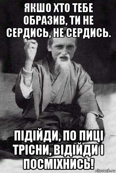 якшо хто тебе образив, ти не сердись, не сердись. підійди, по пиці трісни, відійди і посміхнись!, Мем Мудрий паца