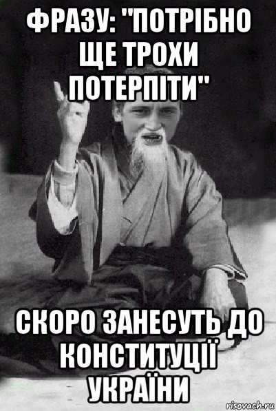 фразу: "потрібно ще трохи потерпіти" скоро занесуть до конституції україни, Мем Мудрий паца