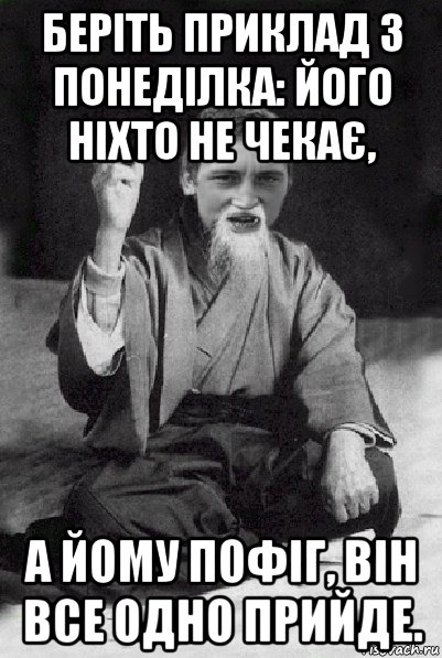 беріть приклад з понеділка: його ніхто не чекає, а йому пофіг, він все одно прийде., Мем Мудрий паца