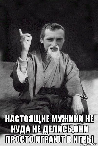  настоящие мужики не куда не делись,они просто играют в игры, Мем Мудрий паца