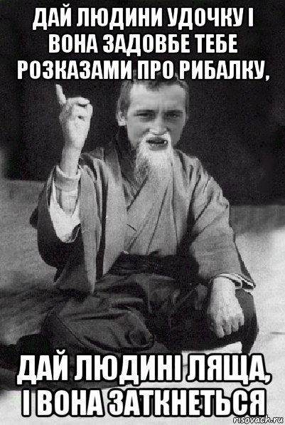 дай людини удочку і вона задовбе тебе розказами про рибалку, дай людині ляща, і вона заткнеться, Мем Мудрий паца