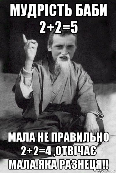 мудрість баби 2+2=5 мала не правильно 2+2=4 ,отвічає мала.яка разнеця!!, Мем Мудрий паца