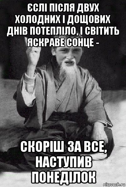 єслі після двух холодних і дощових днів потепліло, і світить яскраве сонце - скоріш за все, наступив понеділок, Мем Мудрий паца