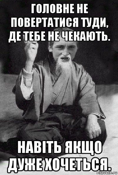 головне не повертатися туди, де тебе не чекають. навіть якщо дуже хочеться., Мем Мудрий паца