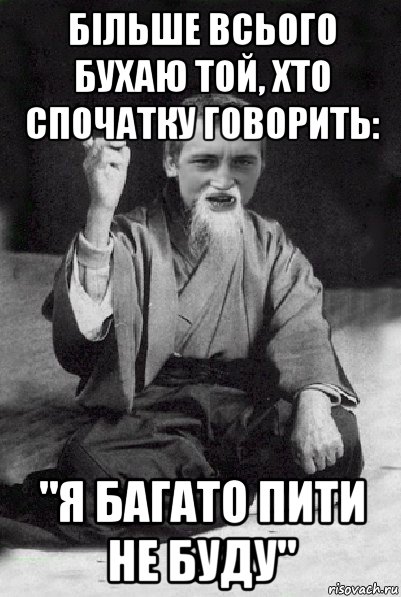 більше всього бухаю той, хто спочатку говорить: "я багато пити не буду", Мем Мудрий паца