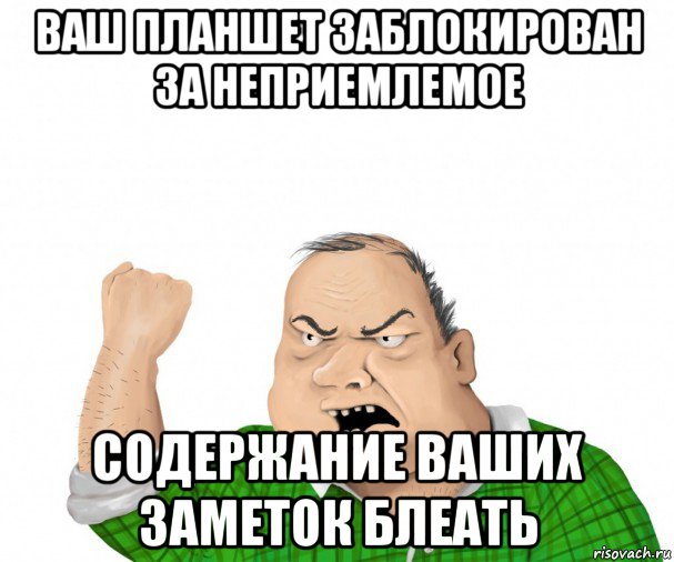 ваш планшет заблокирован за неприемлемое содержание ваших заметок блеать, Мем мужик