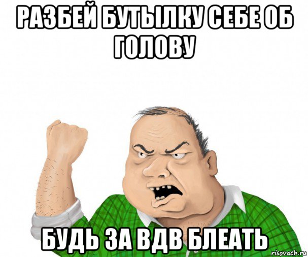 разбей бутылку себе об голову будь за вдв блеать, Мем мужик