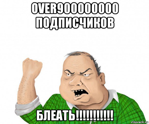 over900000000 подписчиков блеать!!!!!!!!!!!, Мем мужик