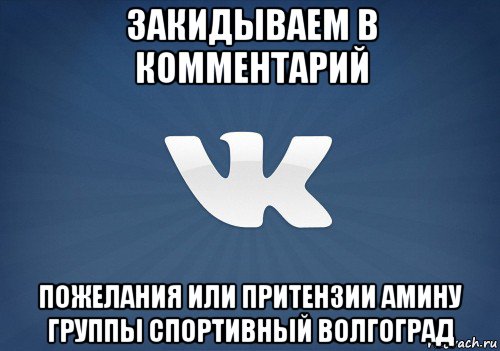 закидываем в комментарий пожелания или притензии амину группы спортивный волгоград