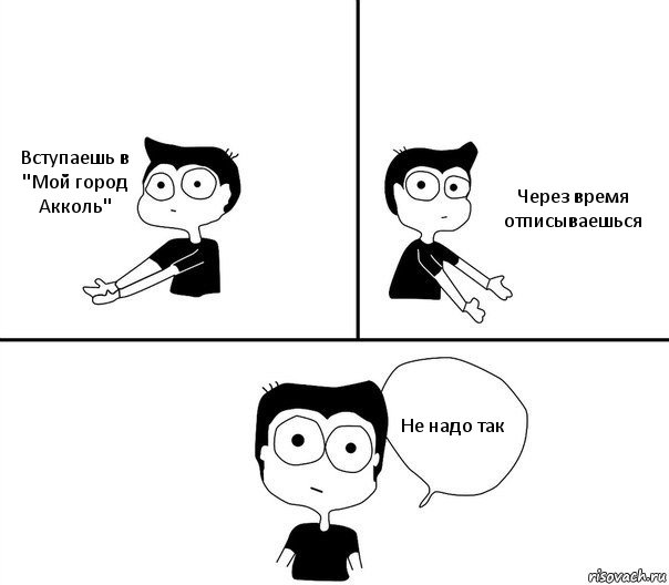 Вступаешь в "Мой город Акколь" Через время отписываешься Не надо так, Комикс Не надо так (парень)