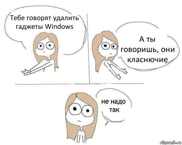 Тебе говорят удалить гаджеты Windows А ты говоришь, они класнючие, Комикс Не надо так 2 зоны