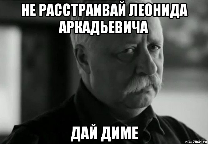 не расстраивай леонида аркадьевича дай диме, Мем Не расстраивай Леонида Аркадьевича