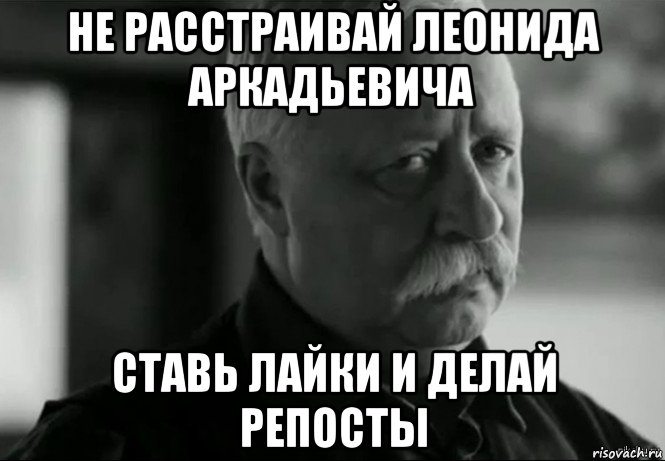 не расстраивай леонида аркадьевича ставь лайки и делай репосты, Мем Не расстраивай Леонида Аркадьевича