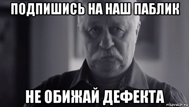 подпишись на наш паблик не обижай дефекта, Мем Не огорчай Леонида Аркадьевича