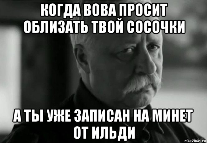 когда вова просит облизать твой сосочки а ты уже записан на минет от ильди, Мем Не расстраивай Леонида Аркадьевича