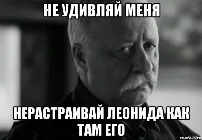 не удивляй меня нерастраивай леонида как там его, Мем Не расстраивай Леонида Аркадьевича