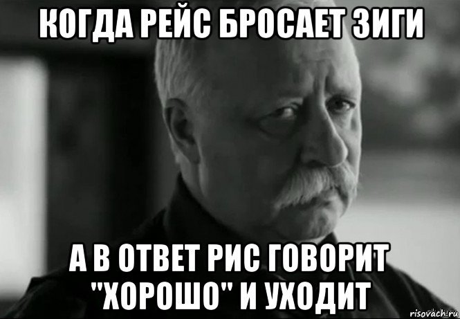 когда рейс бросает зиги а в ответ рис говорит "хорошо" и уходит, Мем Не расстраивай Леонида Аркадьевича