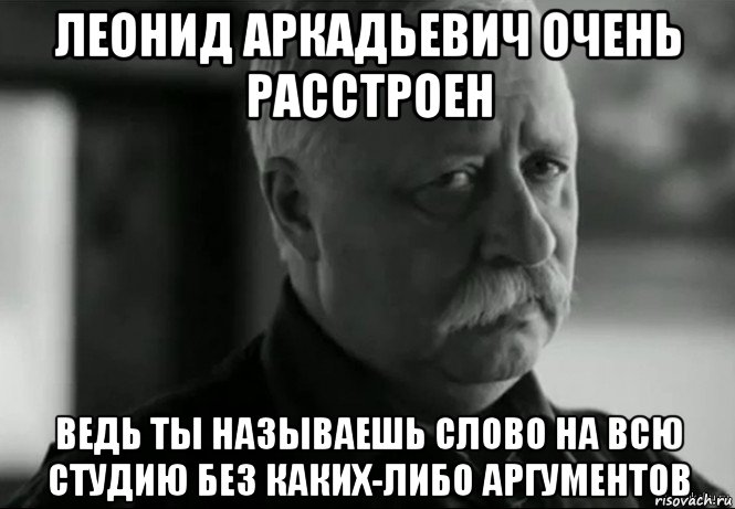 леонид аркадьевич очень расстроен ведь ты называешь слово на всю студию без каких-либо аргументов, Мем Не расстраивай Леонида Аркадьевича