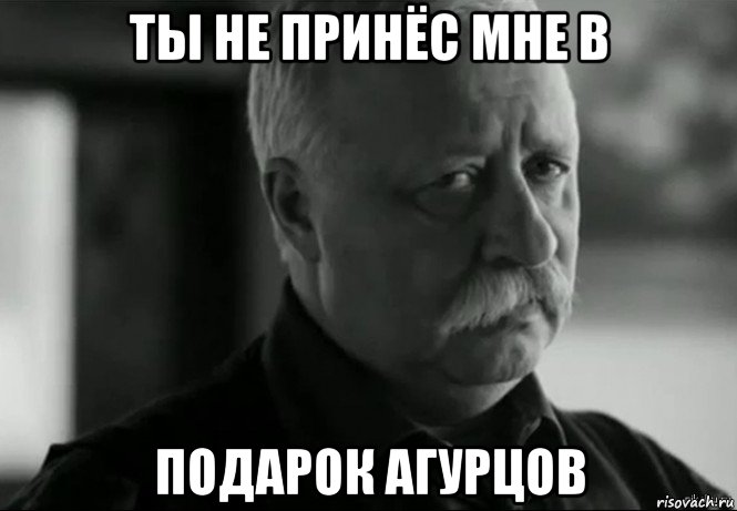 ты не принёс мне в подарок агурцов, Мем Не расстраивай Леонида Аркадьевича