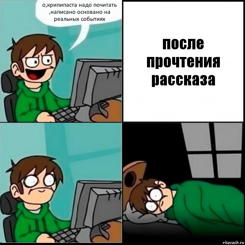 о,крипипаста надо почитать ,написано основано на реальных событиях после прочтения рассказа