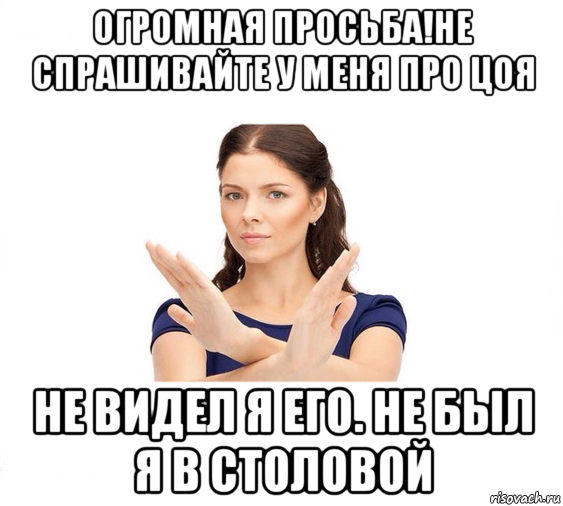 огромная просьба!не спрашивайте у меня про цоя не видел я его. не был я в столовой, Мем Не зовите