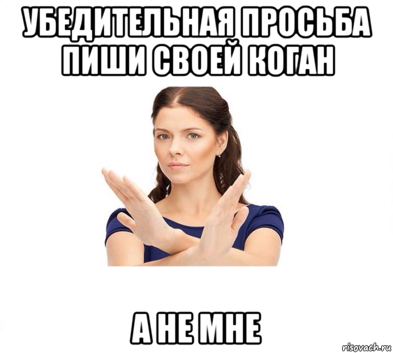 убедительная просьба пиши своей коган а не мне, Мем Не зовите