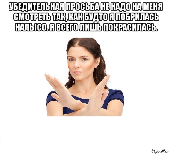 убедительная просьба не надо на меня смотреть так, как будто я побрилась налысо. я всего лишь покрасилась. , Мем Не зовите