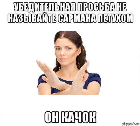 убедительная просьба не называйте сармана петухом он качок, Мем Не зовите