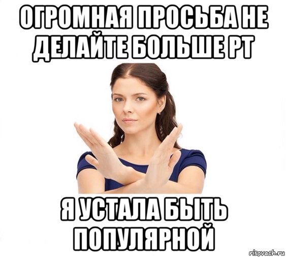 огромная просьба не делайте больше рт я устала быть популярной