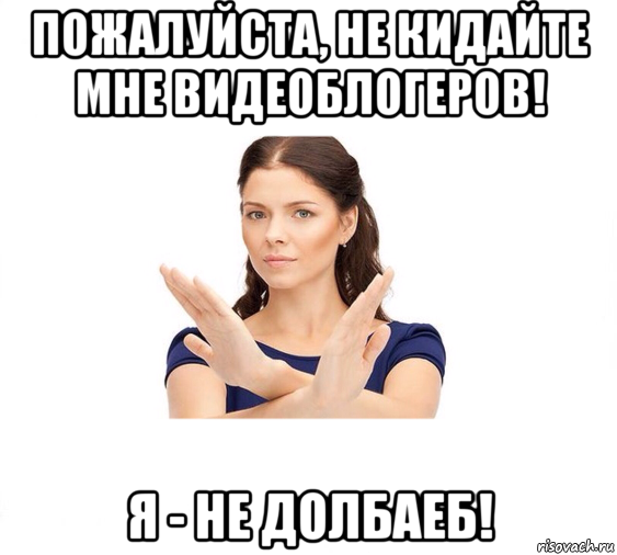 пожалуйста, не кидайте мне видеоблогеров! я - не долбаеб!, Мем Не зовите