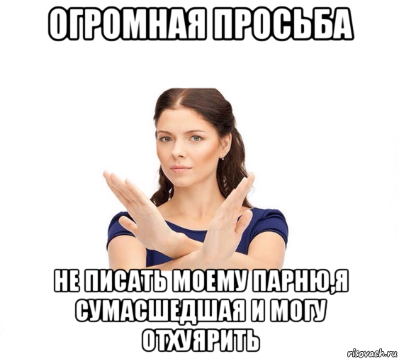 огромная просьба не писать моему парню,я сумасшедшая и могу отхуярить, Мем Не зовите