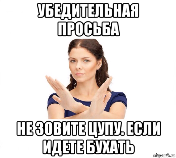 убедительная просьба не зовите цупу. если идете бухать, Мем Не зовите