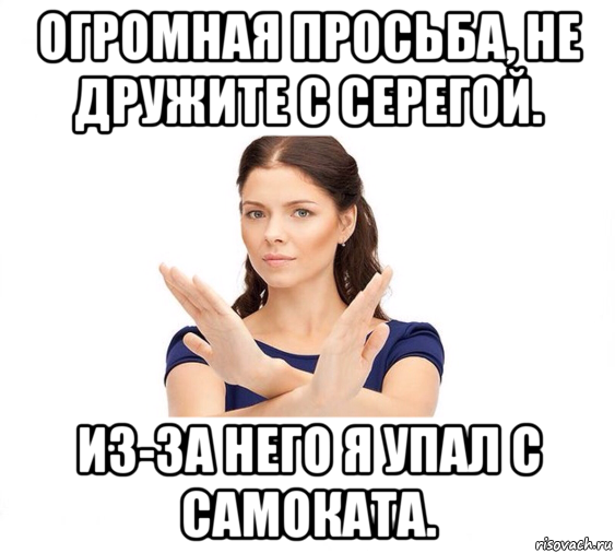 огромная просьба, не дружите с серегой. из-за него я упал с самоката., Мем Не зовите