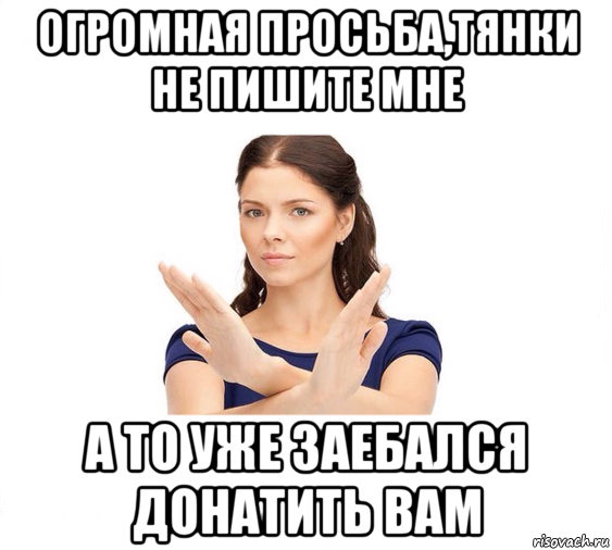 огромная просьба,тянки не пишите мне а то уже заебался донатить вам, Мем Не зовите