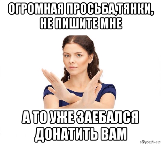 огромная просьба,тянки, не пишите мне а то уже заебался донатить вам, Мем Не зовите