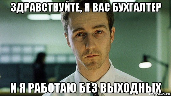 здравствуйте, я вас бухгалтер и я работаю без выходных, Мем Невыспавшийся Эдвард Нортон