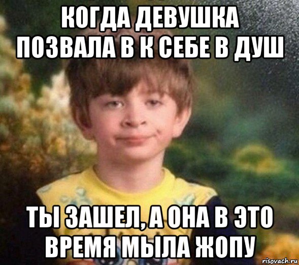 когда девушка позвала в к себе в душ ты зашел, а она в это время мыла жопу