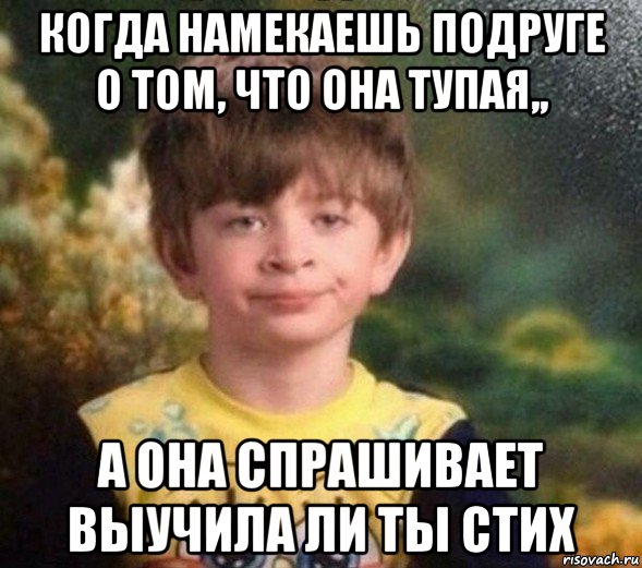 когда намекаешь подруге о том, что она тупая,, а она спрашивает выучила ли ты стих, Мем Недовольный пацан