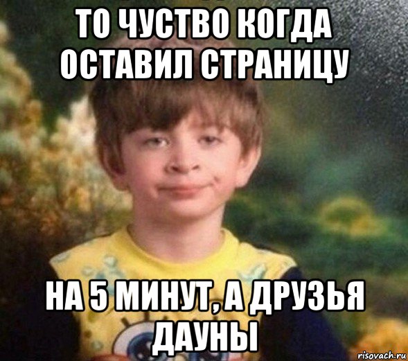 то чуство когда оставил страницу на 5 минут, а друзья дауны, Мем Недовольный пацан