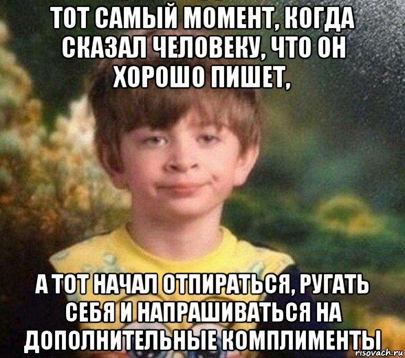 тот самый момент, когда сказал человеку, что он хорошо пишет, а тот начал отпираться, ругать себя и напрашиваться на дополнительные комплименты, Мем Недовольный пацан