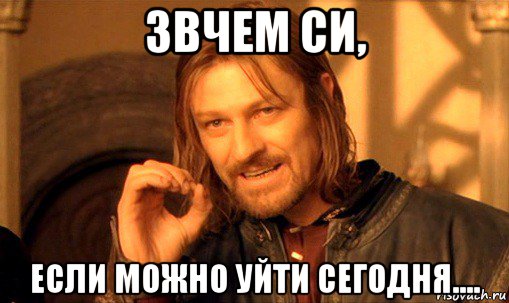 звчем си, если можно уйти сегодня...., Мем Нельзя просто так взять и (Боромир мем)