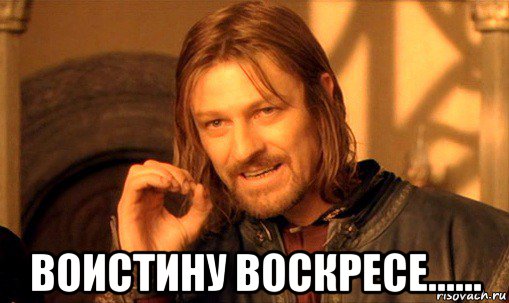  воистину воскресе......, Мем Нельзя просто так взять и (Боромир мем)