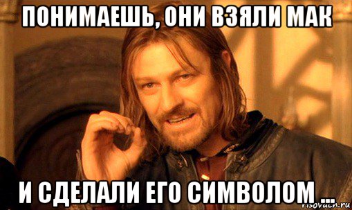 понимаешь, они взяли мак и сделали его символом ..., Мем Нельзя просто так взять и (Боромир мем)