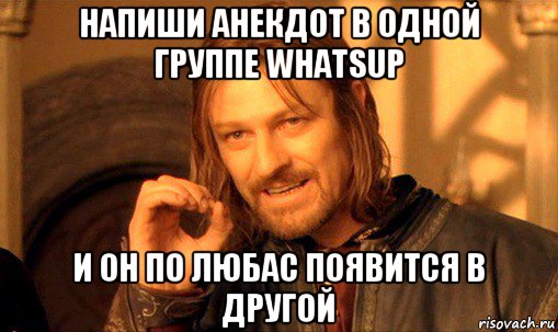 напиши анекдот в одной группе whatsup и он по любас появится в другой, Мем Нельзя просто так взять и (Боромир мем)