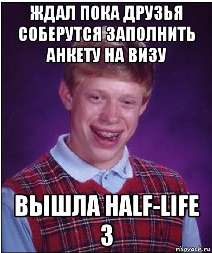 ждал пока друзья соберутся заполнить анкету на визу вышла half-life 3