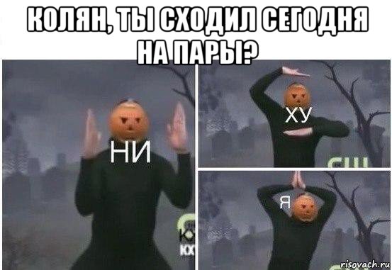 колян, ты сходил сегодня на пары? , Мем  Ни ху Я